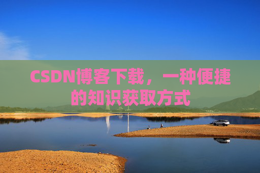 CSDN博客下载，一种便捷的知识获取方式